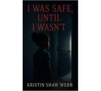 I Was Safe, Until I Wasn't (Unleashing The Truth and Setting My Heart Free)