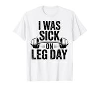 I was Sick on Leg Day - Funny Gym Workout T-Shirt