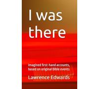I was there: Imagined first-hand accounts, based on original Bible events