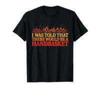I was Told that There Would Be A Handbasket Flames Fiery T-Shirt