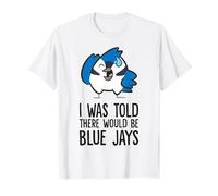 I was Told There Would Be Blue Jays T-Shirt