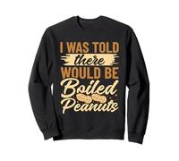 I was told there would be boiled peanuts Sweatshirt