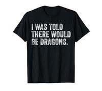 I was Told There Would Be Dragons Funny Mythical Saying T-Shirt