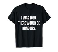 I was Told There Would Be Dragons. Funny Party Top T-Shirt