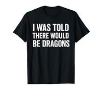 I was Told There Would Be Dragons T-Shirt