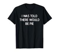 I Was Told There Would Be Pie, Funny, Jokes, Sarcastic T-Shirt
