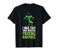 I was Told There Would Be Praying Mantises T-Shirt