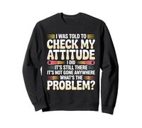 I was told to check my attitude I did it’s still there funny Sweatshirt