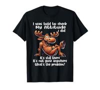 I was Told to Check My Attitude I Did It's Still There Moose T-Shirt