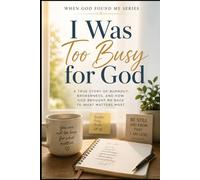 I Was Too Busy for God: A True Story of Burnout, Brokenness, and how God Brought Me Back to What Matter Most: 20 (When God Found Me)