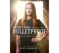 I Wasn't Born Bulletproof: Lessons I've Learned (So You Don't Have To)