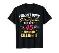 I Wasn't Born Such A Baddie But Here I AM 45 Years Later T-Shirt