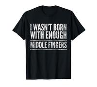 I Wasnt Born With Enough Middle Fingers Funny T-Shirt