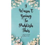 I Wasn't Going To Publish This A compilation of slam poetry that left my lips, but never my fingertips.