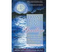 I Wasn't Ready to Say Goodbye : Surviving, Coping and Healing After the Sudden Death of a Loved One