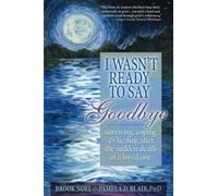 I Wasn't Ready to Say Goodbye : Surviving, Coping and Healing After the Sudden Death of a Loved One