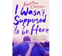 I Wasn't Supposed to Be Here: Finding My Voice, Finding My People, Finding My Way