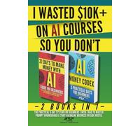 I WASTED $10K+ ON AI COURSES SO YOU DON'T: 2 Books in 1 - The Practical 9-Day System For Beginners I Wish I Had to Master Prompt Engineering & Start an Online Business or Side Hustle