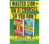 I WASTED $10K+ ON AI COURSES SO YOU DON'T: 2 Books in 1 - The Practical 9-Day System For Beginners I Wish I Had to Master Prompt Engineering & Start an Online Business or Side Hustle