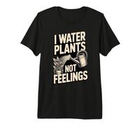 I Water Plants Not Feelings Funny Gardener Premium T-Shirt