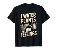 I Water Plants Not Feelings Funny Gardener T-Shirt