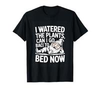 I Watered The Plants Can I Go Back to Bed Now Gardening T-Shirt
