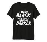 I wear Black Until There is Something Darker Premium T-Shirt