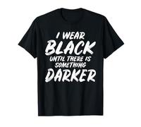 I wear Black Until There is Something Darker T-Shirt
