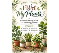I Wet My Plants: A Plant Care Log Book & Gardening Journal to Track Watering, Growth, Repotting and Houseplant Care