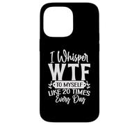 I Whisper WTF to Myself Like 20 Times a Day Funny Sarcasm Case for iPhone 14 Pro Max