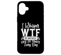 I Whisper WTF to Myself Like 20 Times a Day Funny Sarcasm Case for iPhone 16 Plus