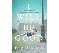 I Will Be Good: A Memoir of a Dublin Childhood and a Life Less Ordinary
