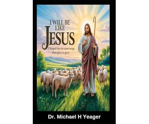 I Will Be Like Jesus: Changed into the Same Image from Glory to Glory