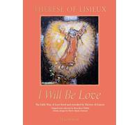 I Will Be Love: The Little Way of Love Lived and Revealed by Therese of Lisieux