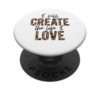 I will create the life I love positive love inspire motivate PopSockets Adhesive PopGrip