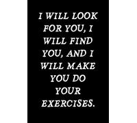 I Will Look For You, I Will Find You, And I Will Make You Do Your Exercises: Funny Personal Trainer Notebook With Lined Pages, A Great Appreciation Gift Idea For Your Trainer