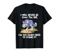 I Will Never Be Over The Hill I'm Too Darn Tired To Climb It T-Shirt