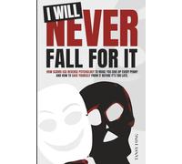 I Will Never Fall For It: How Scams Use Reverse Psychology To Make You Give Up Every Penny and How To Save Yourself From It Before It’s Too Late.