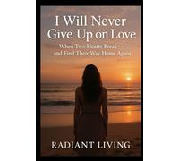 I Will Never Give Up on Love: When Two Hearts Break-and Find Their Way Home Again