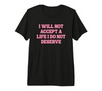 I Will Not Accept A Life I Do Not Deserve Premium T-Shirt