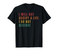 I Will Not Accept A Life I Do Not Deserve T-Shirt