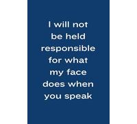 I Will Not Be Held Responsible For What My Face Does When You Speak: Notebook | Journal | Funny | Humorous | Gag Gift | Colleagues | Work