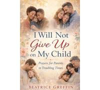 I Will Not Give Up on My Child: Prayers and Strength for Parents Walking Through Hard Seasons