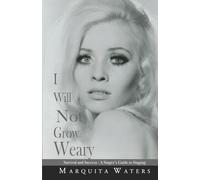 I Will Not Grow Weary: Survival And Success - A Singers Guide to Singing