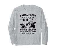 I Will Paint a House with a q-tip Before I Worry About why Long Sleeve T-Shirt