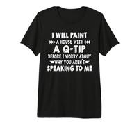 I Will Paint A House with A Q-Tip Before I Worry About Why Premium T-Shirt