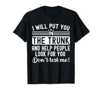 I Will Put You In The Trunk And Help People Funny Saying T-Shirt