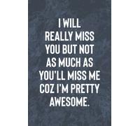 I Will Really Miss You But Not As Much As You'll Miss Me: Funny Office Gag Journal, Blank Lined Notebook, Coworker Leaving Gift