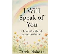 I Will Speak of You: A Lament Unfiltered, A Love Everlasting