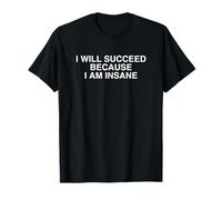 I Will Succeed Because I Am Insane Unhinged Entrepreneur Gag T-Shirt